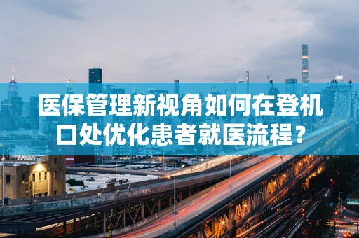 医保管理新视角如何在登机口处优化患者就医流程？