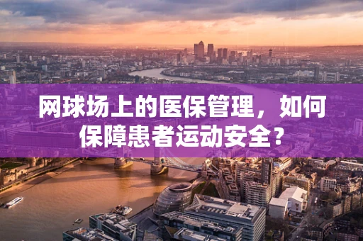 网球场上的医保管理，如何保障患者运动安全？
