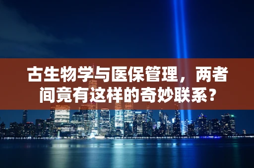 古生物学与医保管理，两者间竟有这样的奇妙联系？
