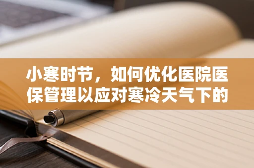 小寒时节，如何优化医院医保管理以应对寒冷天气下的就医挑战？