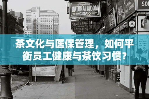 茶文化与医保管理，如何平衡员工健康与茶饮习惯？