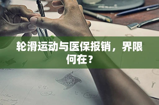 轮滑运动与医保报销，界限何在？