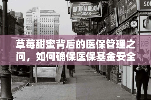 草莓甜蜜背后的医保管理之问，如何确保医保基金安全覆盖水果补贴？