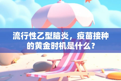 流行性乙型脑炎，疫苗接种的黄金时机是什么？