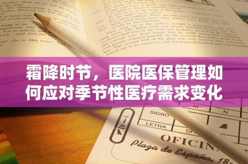 霜降时节，医院医保管理如何应对季节性医疗需求变化？