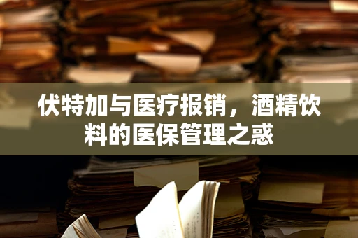 伏特加与医疗报销，酒精饮料的医保管理之惑