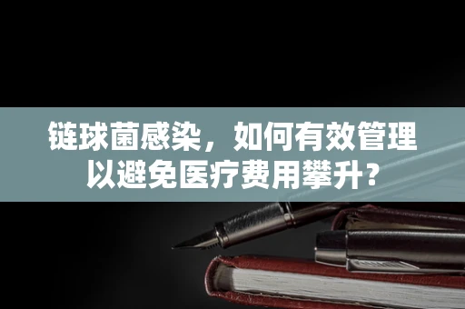 链球菌感染，如何有效管理以避免医疗费用攀升？