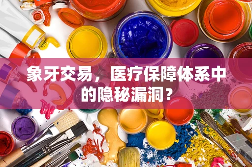 象牙交易，医疗保障体系中的隐秘漏洞？