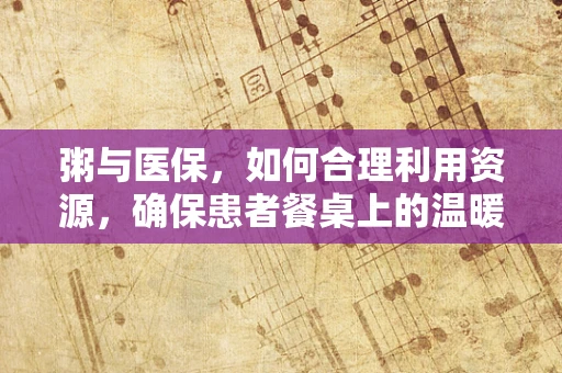 粥与医保，如何合理利用资源，确保患者餐桌上的温暖？