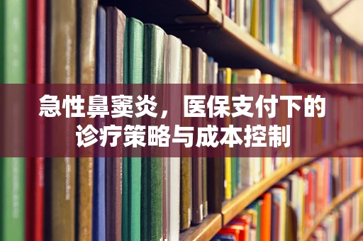 急性鼻窦炎，医保支付下的诊疗策略与成本控制