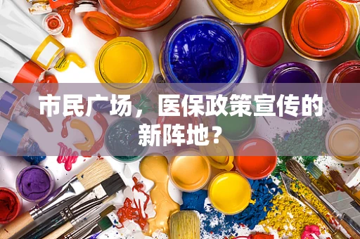 市民广场，医保政策宣传的新阵地？