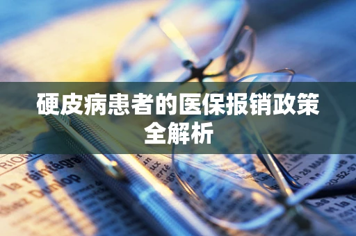 硬皮病患者的医保报销政策全解析