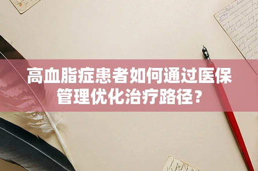 高血脂症患者如何通过医保管理优化治疗路径？