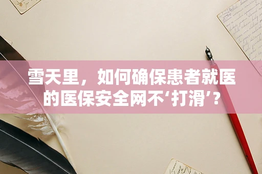 雪天里，如何确保患者就医的医保安全网不‘打滑’？