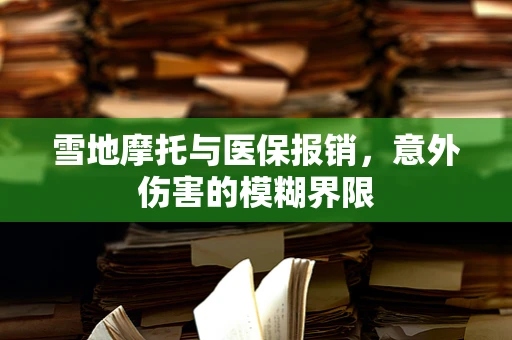 雪地摩托与医保报销，意外伤害的模糊界限