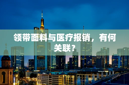 领带面料与医疗报销，有何关联？