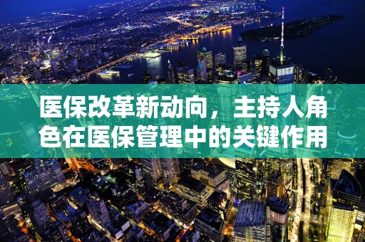 医保改革新动向，主持人角色在医保管理中的关键作用