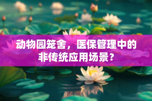 动物园笼舍，医保管理中的非传统应用场景？