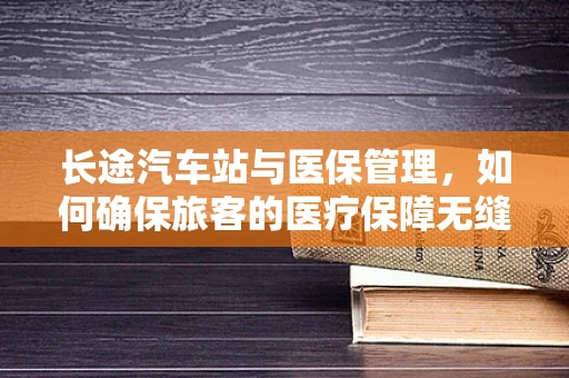 长途汽车站与医保管理，如何确保旅客的医疗保障无缝衔接？