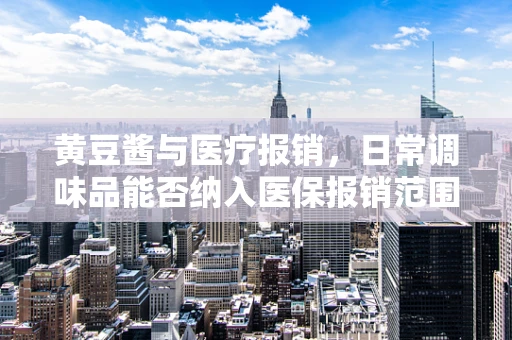 黄豆酱与医疗报销，日常调味品能否纳入医保报销范围？