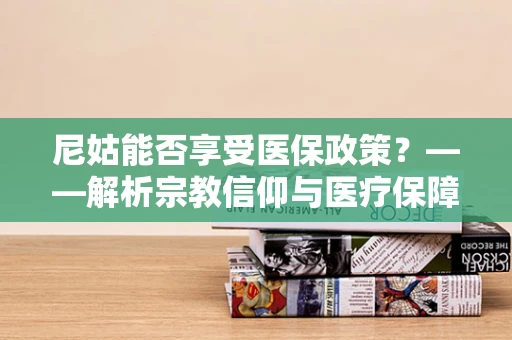 尼姑能否享受医保政策？——解析宗教信仰与医疗保障的融合