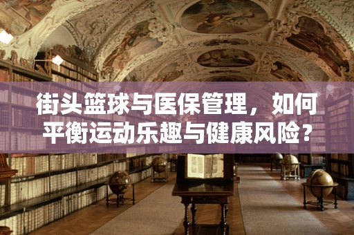 街头篮球与医保管理，如何平衡运动乐趣与健康风险？