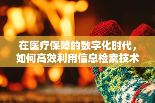 在医疗保障的数字化时代，如何高效利用信息检索技术优化医保管理？