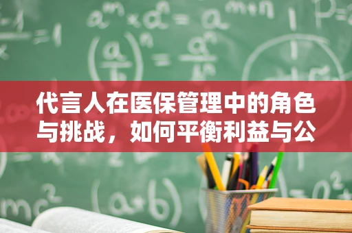 代言人在医保管理中的角色与挑战，如何平衡利益与公众信任？