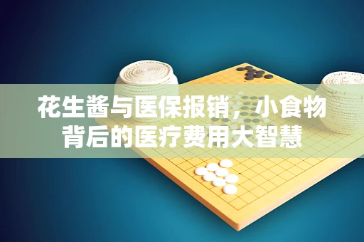 花生酱与医保报销，小食物背后的医疗费用大智慧