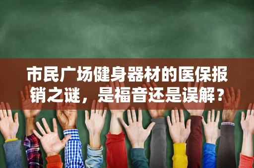 市民广场健身器材的医保报销之谜，是福音还是误解？