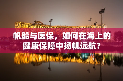 帆船与医保，如何在海上的健康保障中扬帆远航？