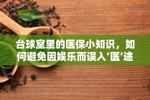 台球室里的医保小知识，如何避免因娱乐而误入‘医’途？