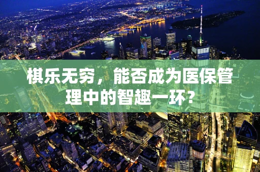 棋乐无穷，能否成为医保管理中的智趣一环？