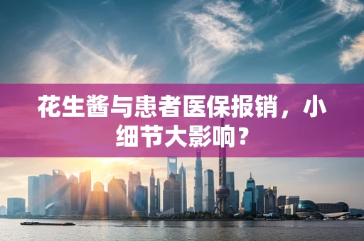 花生酱与患者医保报销，小细节大影响？