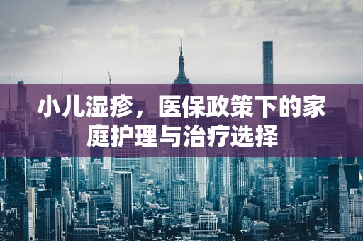 小儿湿疹，医保政策下的家庭护理与治疗选择