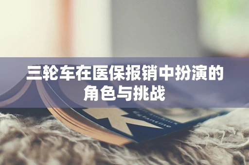 三轮车在医保报销中扮演的角色与挑战