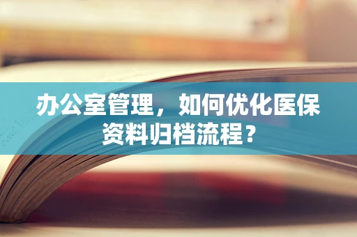 办公室管理，如何优化医保资料归档流程？