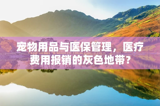 宠物用品与医保管理，医疗费用报销的灰色地带？