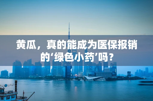 黄瓜，真的能成为医保报销的‘绿色小药’吗？