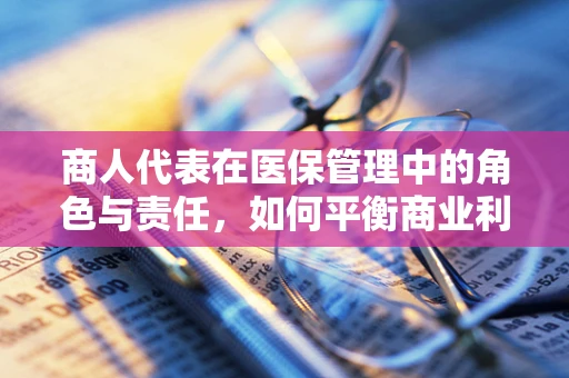 商人代表在医保管理中的角色与责任，如何平衡商业利益与公众福祉？