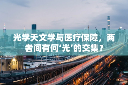 光学天文学与医疗保障，两者间有何‘光’的交集？