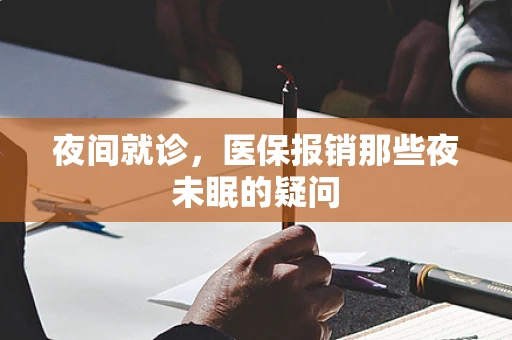 夜间就诊，医保报销那些夜未眠的疑问