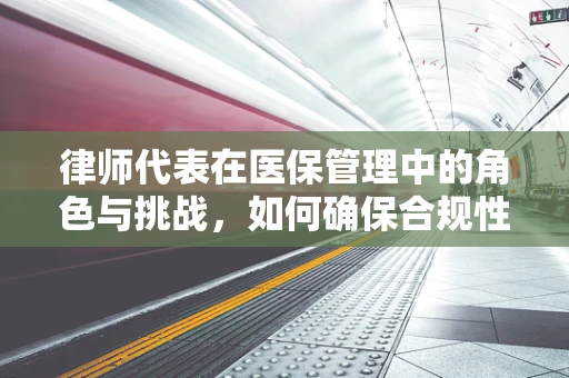 律师代表在医保管理中的角色与挑战，如何确保合规性？