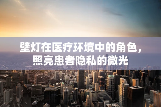 壁灯在医疗环境中的角色，照亮患者隐私的微光