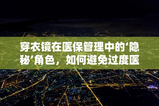 穿衣镜在医保管理中的‘隐秘’角色，如何避免过度医疗检查？