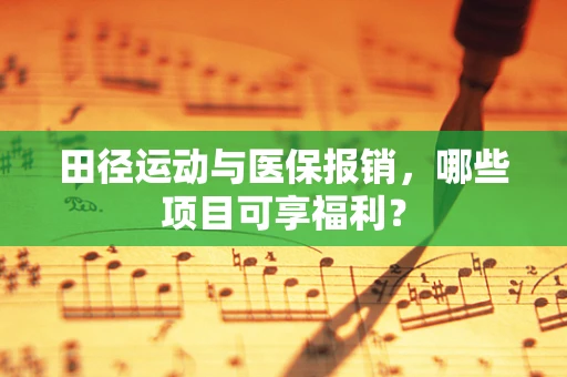 田径运动与医保报销，哪些项目可享福利？