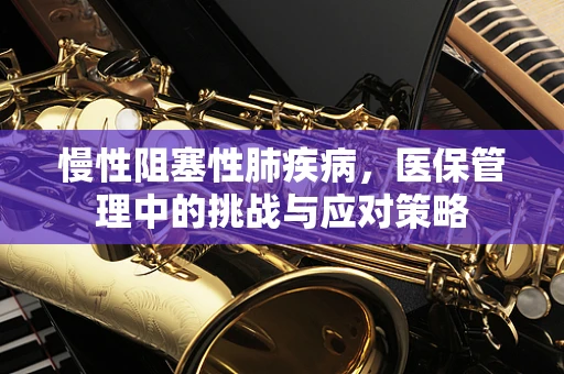 慢性阻塞性肺疾病，医保管理中的挑战与应对策略