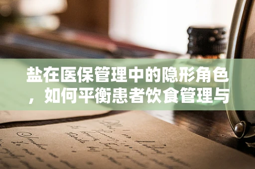 盐在医保管理中的隐形角色，如何平衡患者饮食管理与医疗费用控制？
