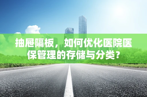 抽屉隔板，如何优化医院医保管理的存储与分类？