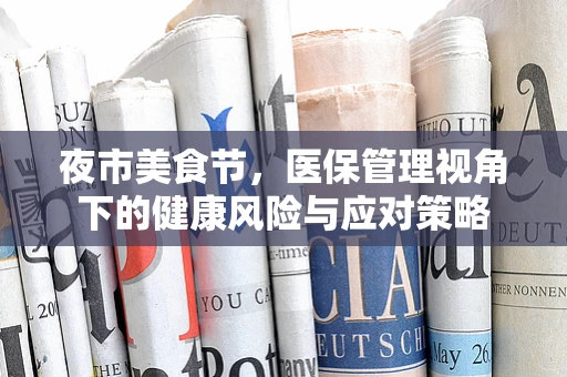 夜市美食节，医保管理视角下的健康风险与应对策略